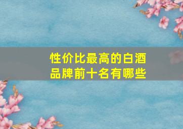 性价比最高的白酒品牌前十名有哪些