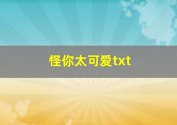 怪你太可爱txt