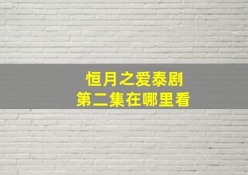 恒月之爱泰剧第二集在哪里看