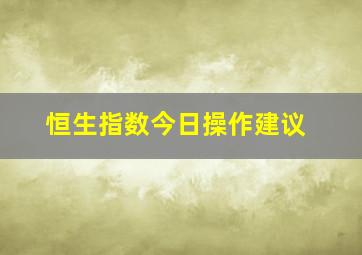 恒生指数今日操作建议