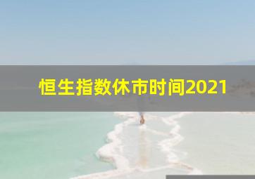 恒生指数休市时间2021