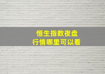 恒生指数夜盘行情哪里可以看