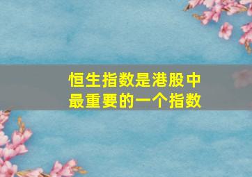 恒生指数是港股中最重要的一个指数