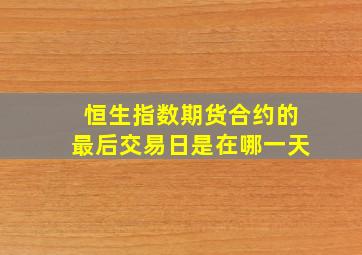 恒生指数期货合约的最后交易日是在哪一天