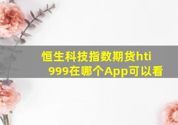 恒生科技指数期货hti999在哪个App可以看