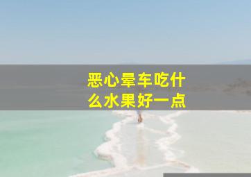 恶心晕车吃什么水果好一点