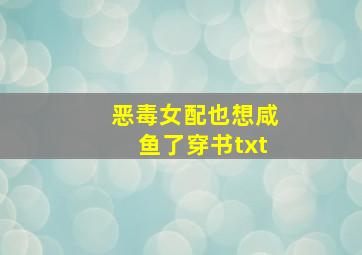 恶毒女配也想咸鱼了穿书txt