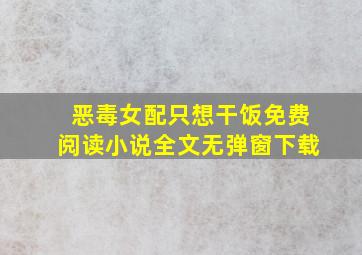 恶毒女配只想干饭免费阅读小说全文无弹窗下载