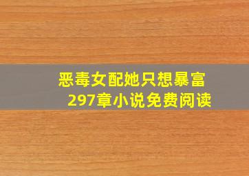 恶毒女配她只想暴富297章小说免费阅读