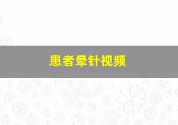 患者晕针视频