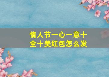 情人节一心一意十全十美红包怎么发