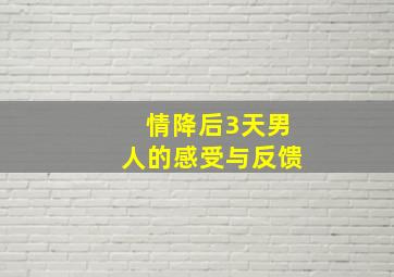 情降后3天男人的感受与反馈