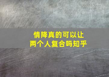 情降真的可以让两个人复合吗知乎