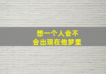 想一个人会不会出现在他梦里