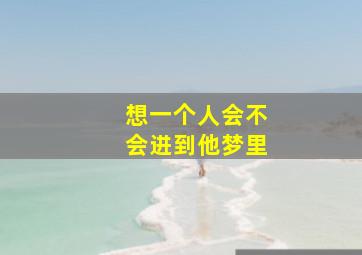 想一个人会不会进到他梦里