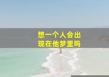 想一个人会出现在他梦里吗