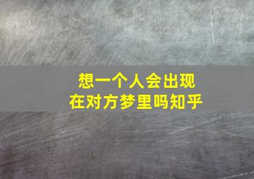 想一个人会出现在对方梦里吗知乎