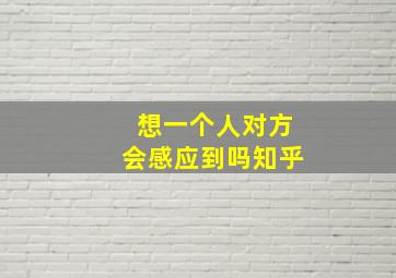 想一个人对方会感应到吗知乎