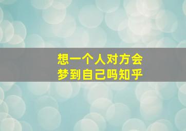 想一个人对方会梦到自己吗知乎