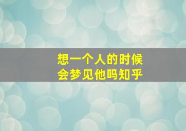 想一个人的时候会梦见他吗知乎