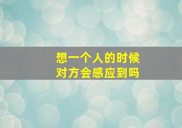 想一个人的时候对方会感应到吗