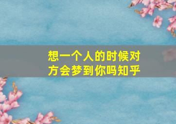 想一个人的时候对方会梦到你吗知乎