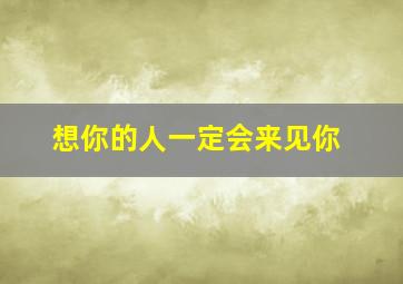 想你的人一定会来见你