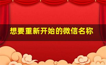 想要重新开始的微信名称