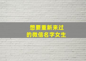 想要重新来过的微信名字女生