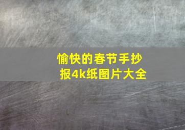 愉快的春节手抄报4k纸图片大全