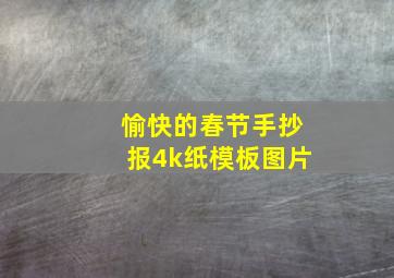 愉快的春节手抄报4k纸模板图片