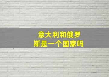 意大利和俄罗斯是一个国家吗