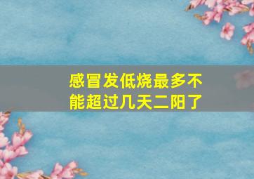 感冒发低烧最多不能超过几天二阳了