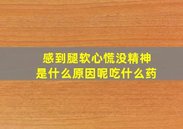 感到腿软心慌没精神是什么原因呢吃什么药