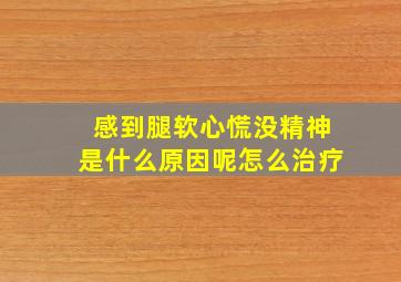 感到腿软心慌没精神是什么原因呢怎么治疗