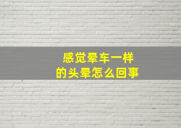 感觉晕车一样的头晕怎么回事