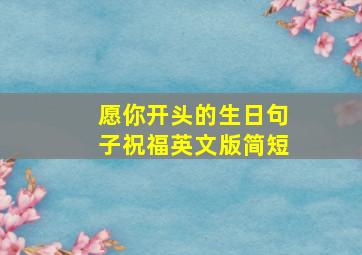 愿你开头的生日句子祝福英文版简短