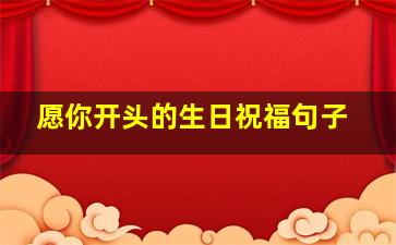 愿你开头的生日祝福句子