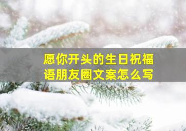 愿你开头的生日祝福语朋友圈文案怎么写