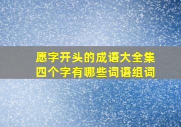 愿字开头的成语大全集四个字有哪些词语组词