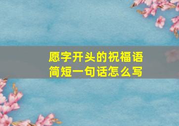 愿字开头的祝福语简短一句话怎么写