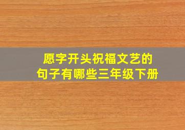 愿字开头祝福文艺的句子有哪些三年级下册