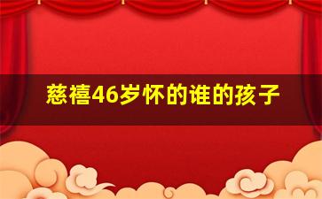 慈禧46岁怀的谁的孩子