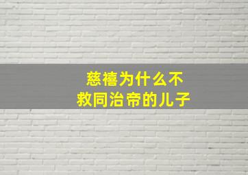 慈禧为什么不救同治帝的儿子