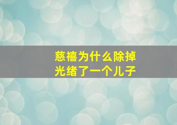 慈禧为什么除掉光绪了一个儿子