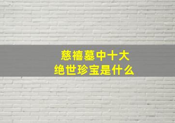 慈禧墓中十大绝世珍宝是什么