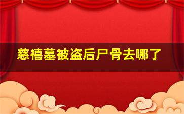 慈禧墓被盗后尸骨去哪了