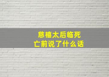 慈禧太后临死亡前说了什么话