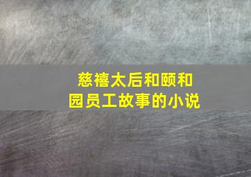 慈禧太后和颐和园员工故事的小说