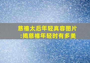 慈禧太后年轻真容图片:揭慈禧年轻时有多美